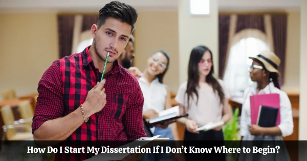 How Do I Start My Dissertation If I Don t Know Where to Begin